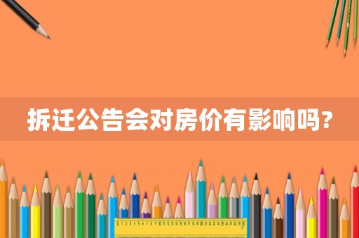 拆遷公告會(huì)對(duì)房?jī)r(jià)有影響嗎?
