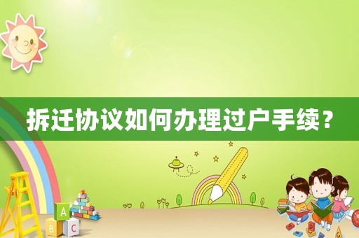 拆遷協(xié)議如何辦理過戶手續(xù)？