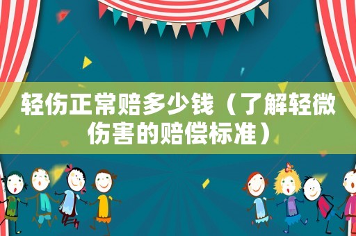 輕傷正常賠多少錢（了解輕微傷害的賠償標(biāo)準(zhǔn)）