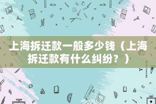 上海拆遷款一般多少錢（上海拆遷款有什么糾紛？）