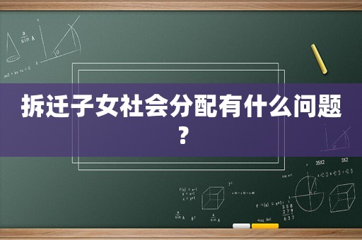 拆遷子女社會(huì)分配有什么問(wèn)題？