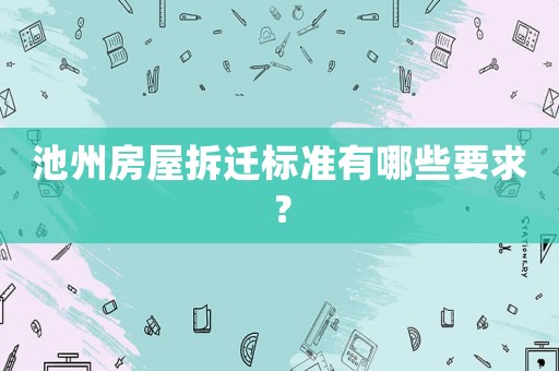 池州房屋拆遷標(biāo)準(zhǔn)有哪些要求？