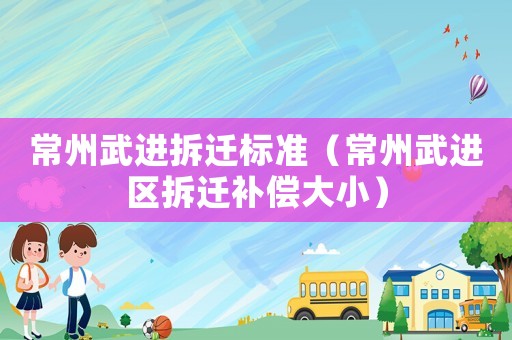 常州武進拆遷標準（常州武進區(qū)拆遷補償大小）