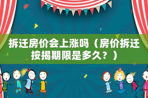 拆遷房?jī)r(jià)會(huì)上漲嗎（房?jī)r(jià)拆遷按揭期限是多久？）
