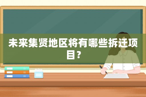 未來(lái)集賢地區(qū)將有哪些拆遷項(xiàng)目？