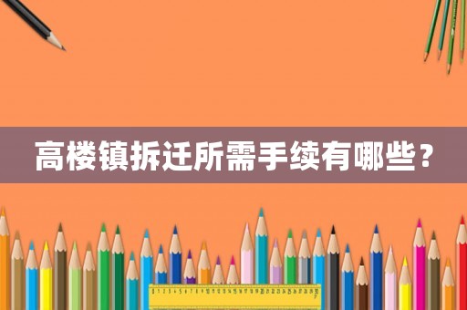 高樓鎮(zhèn)拆遷所需手續(xù)有哪些？