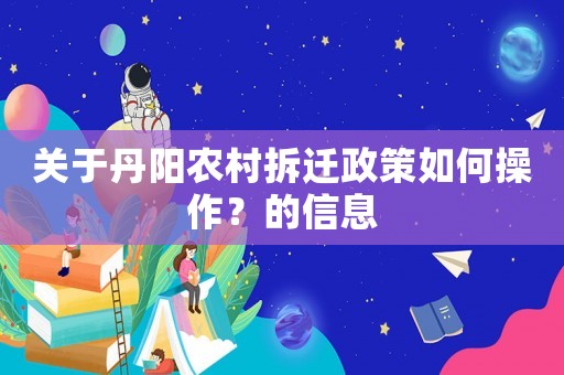 關(guān)于丹陽農(nóng)村拆遷政策如何操作？的信息