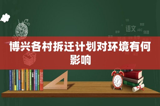 博興各村拆遷計(jì)劃對(duì)環(huán)境有何影響