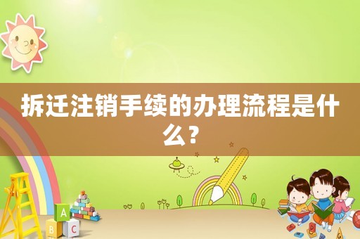 拆遷注銷(xiāo)手續(xù)的辦理流程是什么？
