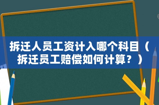 拆遷人員工資計入哪個科目（拆遷員工賠償如何計算？）