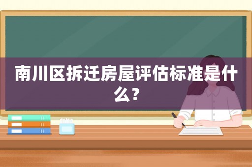 南川區(qū)拆遷房屋評(píng)估標(biāo)準(zhǔn)是什么？