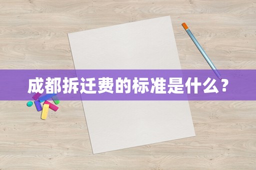 成都拆遷費的標(biāo)準(zhǔn)是什么？