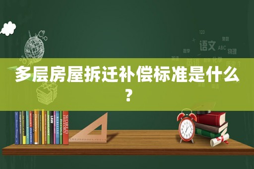 多層房屋拆遷補(bǔ)償標(biāo)準(zhǔn)是什么？