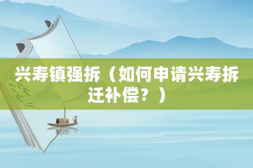 興壽鎮(zhèn)強拆（如何申請興壽拆遷補償？）