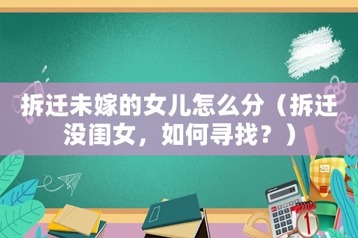 拆遷未嫁的女兒怎么分（拆遷沒(méi)閨女，如何尋找？）