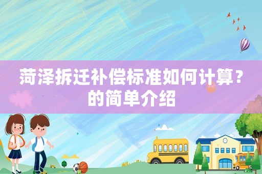 菏澤拆遷補(bǔ)償標(biāo)準(zhǔn)如何計(jì)算？的簡(jiǎn)單介紹