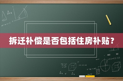 拆遷補(bǔ)償是否包括住房補(bǔ)貼？
