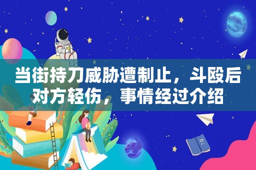 當(dāng)街持刀威脅遭制止，斗毆后對(duì)方輕傷，事情經(jīng)過介紹
