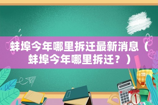蚌埠今年哪里拆遷最新消息（蚌埠今年哪里拆遷？）