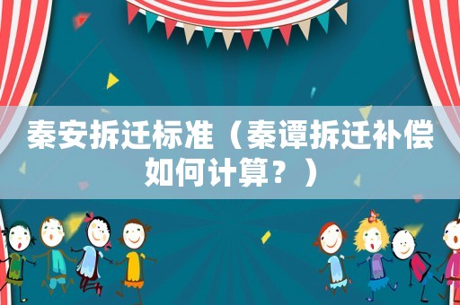 秦安拆遷標(biāo)準(zhǔn)（秦譚拆遷補(bǔ)償如何計(jì)算？）