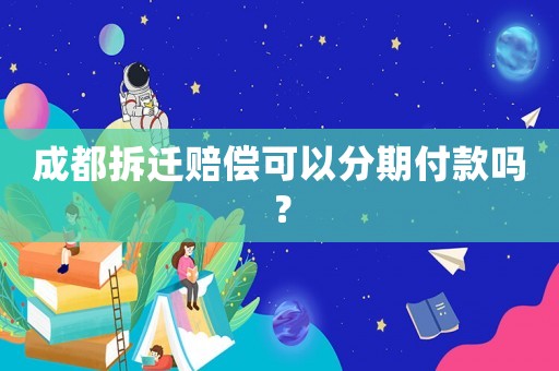 成都拆遷賠償可以分期付款嗎？