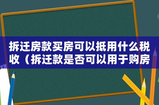 拆遷房款買房可以抵用什么稅收（拆遷款是否可以用于購房？）