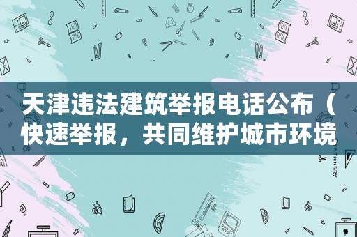天津違法建筑舉報電話公布（快速舉報，共同維護城市環(huán)境）