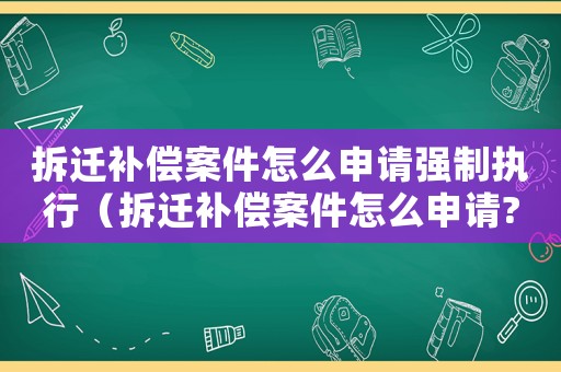 拆遷補(bǔ)償案件怎么申請強(qiáng)制執(zhí)行（拆遷補(bǔ)償案件怎么申請?）