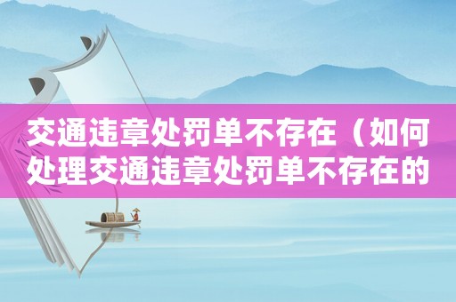 交通違章處罰單不存在（如何處理交通違章處罰單不存在的情況）