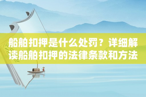 船舶扣押是什么處罰？詳細(xì)解讀船舶扣押的法律條款和方法操作