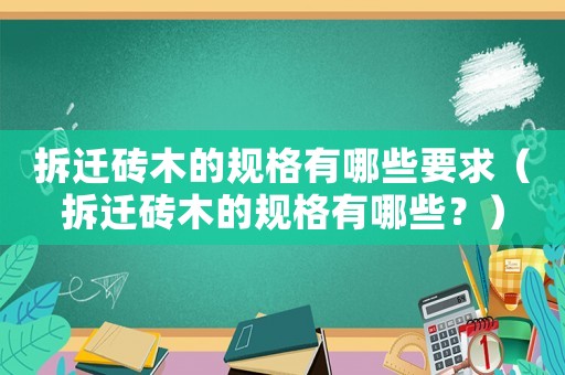 拆遷磚木的規(guī)格有哪些要求（拆遷磚木的規(guī)格有哪些？）