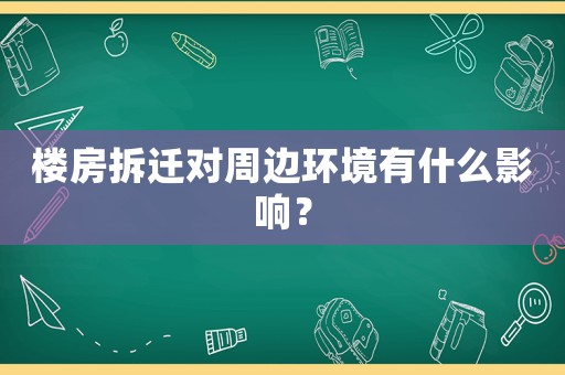 樓房拆遷對(duì)周邊環(huán)境有什么影響？