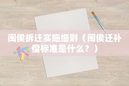 閩侯拆遷實施細則（閩侯遷補償標準是什么？）