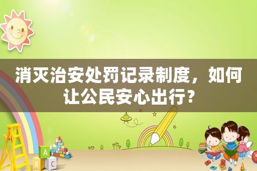 消滅治安處罰記錄制度，如何讓公民安心出行？