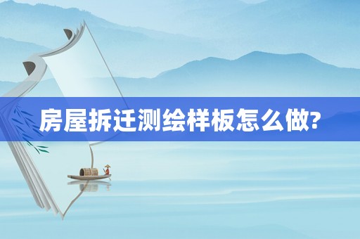 房屋拆遷測繪樣板怎么做?
