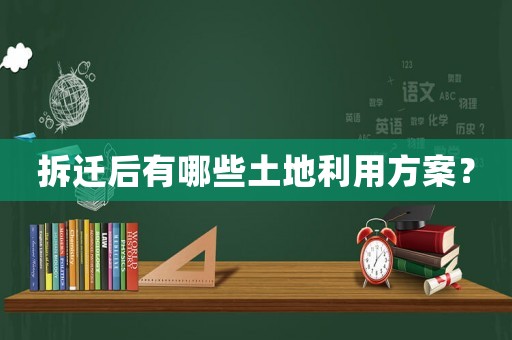 拆遷后有哪些土地利用方案？