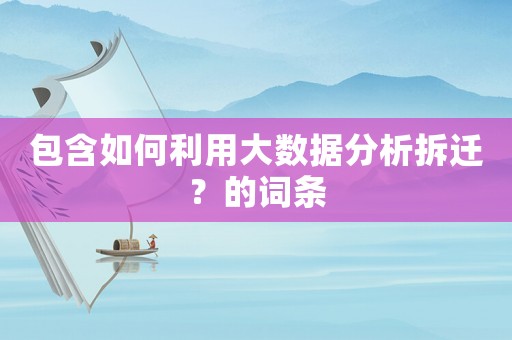 包含如何利用大數(shù)據(jù)分析拆遷？的詞條