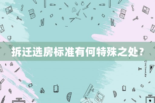 拆遷選房標(biāo)準(zhǔn)有何特殊之處？