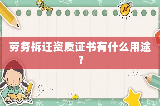 勞務(wù)拆遷資質(zhì)證書(shū)有什么用途？