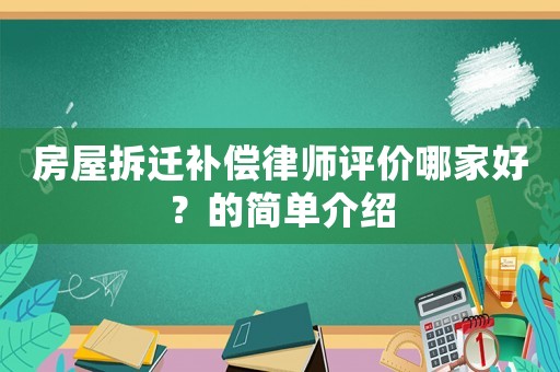 房屋拆遷補(bǔ)償律師評(píng)價(jià)哪家好？的簡(jiǎn)單介紹