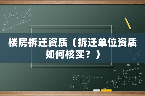 樓房拆遷資質(zhì)（拆遷單位資質(zhì)如何核實？）
