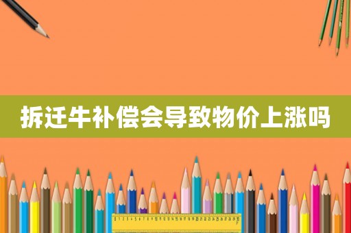 拆遷牛補(bǔ)償會(huì)導(dǎo)致物價(jià)上漲嗎