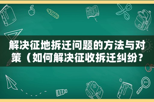 解決征地拆遷問題的方法與對策（如何解決征收拆遷糾紛？）