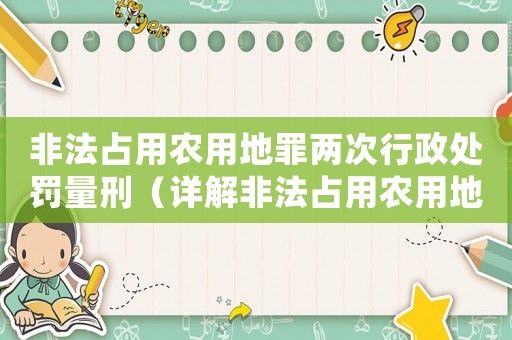 非法占用農(nóng)用地罪兩次行政處罰量刑（詳解非法占用農(nóng)用地罪的法律后果）