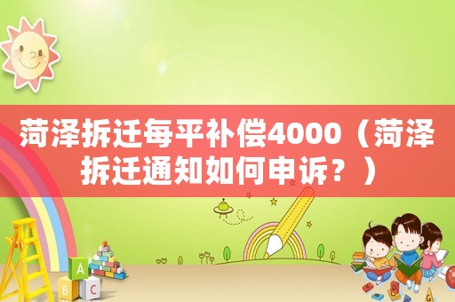 菏澤拆遷每平補(bǔ)償4000（菏澤拆遷通知如何申訴？）