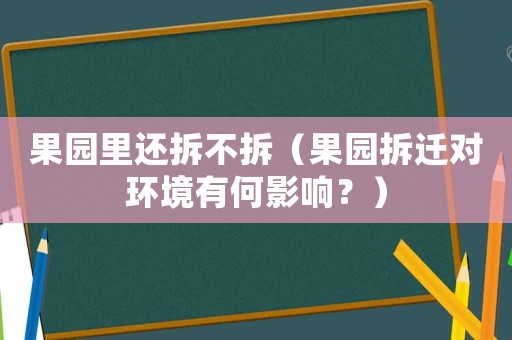 果園里還拆不拆（果園拆遷對環(huán)境有何影響？）