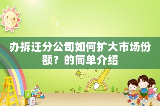 辦拆遷分公司如何擴(kuò)大市場(chǎng)份額？的簡(jiǎn)單介紹
