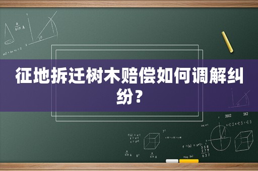 征地拆遷樹木賠償如何調(diào)解糾紛？