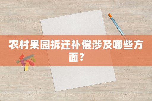 農(nóng)村果園拆遷補(bǔ)償涉及哪些方面？