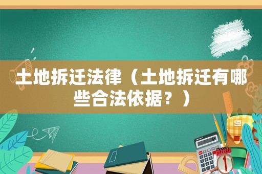 土地拆遷法律（土地拆遷有哪些合法依據(jù)？）